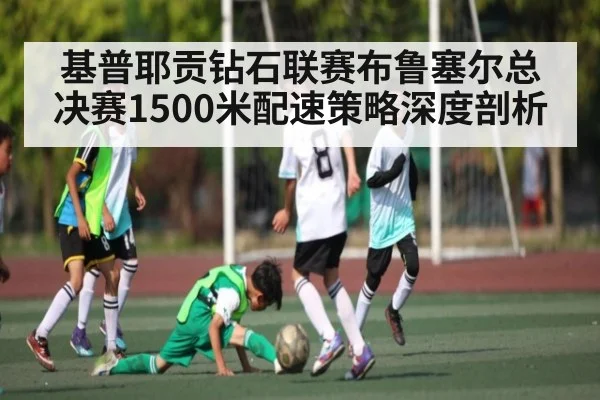 基普耶贡钻石联赛布鲁塞尔总决赛1500米配速策略深度剖析 - kaiyun