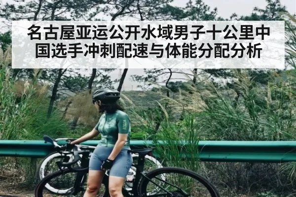 名古屋亚运公开水域男子十公里中国选手冲刺配速与体能分配分析（kaiyun）